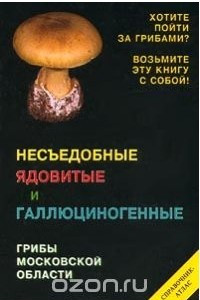 Книга Несъедобные ядовитые и галлюциногенные грибы Московской области. Справочник-атлас