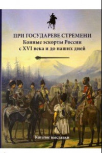 Книга При государеве стремени. Конные эскорты России с XVI века и до наших дней