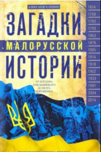 Книга Загадки малорусской истории. От Богдана Хмельницкого до Петра Порошенко