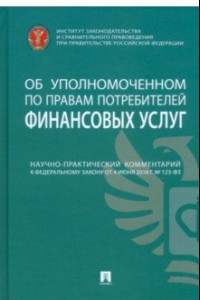 Книга Научно-практический комментарий к № 123-ФЗ Об уполномоченном по правам потребителей финансовых услуг