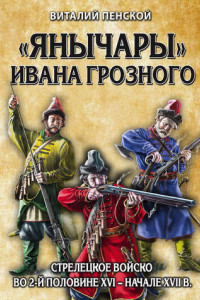 Книга ?Янычары? Ивана Грозного: стрелецкое войско во 2-й половине XVI ? начале XVII вв.