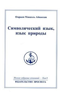 Книга Омраам Микаэль Айванхов. Полное собрание сочинений в 32 томах. Том 8. Символический язык, язык природы