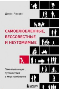 Книга Самовлюбленные, бессовестные и неутомимые. Захватывающие путешествие в мир психопатов