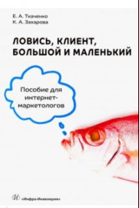 Книга Ловись, клиент, большой и маленький. Пособие для интернет-маркетологов