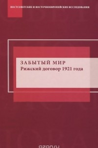 Книга Забытый мир. Рижский договор 1921 года: интерпретации и споры