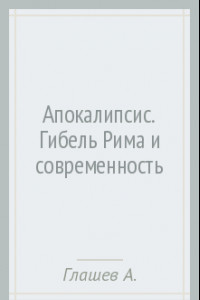 Книга Апокалипсис. Гибель Рима и современность