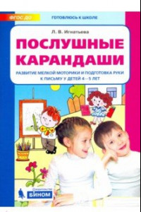 Книга Послушные карандаши. Развитие мелкой моторики и подготовка руки к письму у детей 4-5 лет. ФГОС ДО