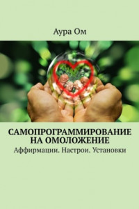 Книга Самопрограммирование на омоложение. Аффирмации. Настрои. Установки