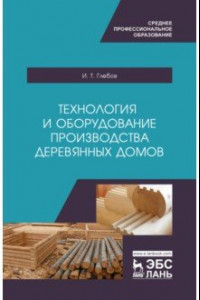 Книга Технология и оборудование производства деревянных домов. Учебное пособие