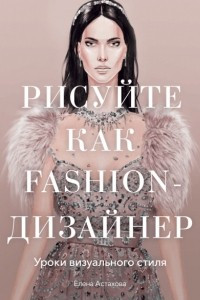 Книга Рисуйте как fashion-дизайнер. Уроки визуального стиля