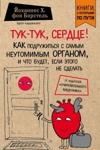 Книга Тук-тук, сердце! Как подружиться с самым неутомимым органом и что будет, если этого не сделать