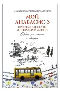 Книга Мой анабасис-3, или Простые рассказы о непростой жизни: книга для чтения в автобусе