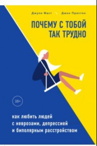 Книга Почему с тобой так трудно. Как любить людей с неврозами, депрессией и биполярным расстройством