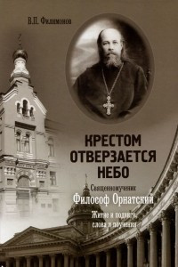 Книга Крестом отверзается Небо. Священномученик Философ Орнатский. Житие и подвиги, слова и поучения