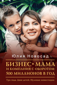 Книга Бизнес-мама и компания с оборотом 500 миллионов в год. Три года. Двое детей. Нулевые инвестиции