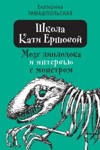 Книга Школа Кати Ершовой. Мозг диплодока и интервью с монстром