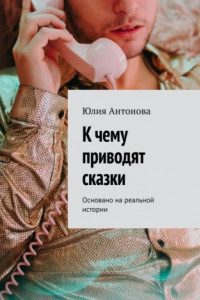 Книга К чему приводят сказки. Основано на реальной истории