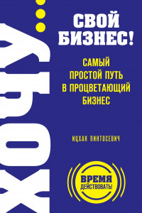 Книга ХОЧУ… свой бизнес! Самый простой путь в процветающий бизнес