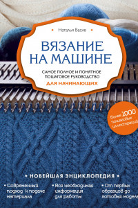 Книга Вязание на машине. Самое полное и понятное пошаговое руководство для начинающих