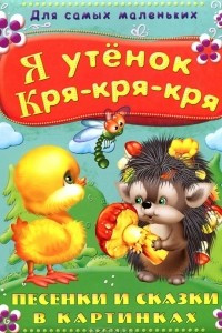 Книга Я утенок Кря-кря-кря. Песенки и сказки в картинках