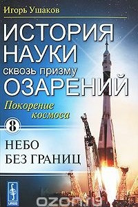 Книга История науки сквозь призму озарений. Книга 8. Покорение космоса: Небо без границ