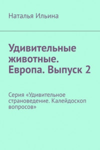 Книга Удивительные животные. Европа. Выпуск 2. Серия «Удивительное страноведение. Калейдоскоп вопросов»