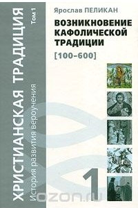 Книга Христианская традиция. История развития вероучения. Том 1. Возникновение кафолической традиции (100-600)