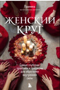 Книга Женский круг. Самые глубокие практики и традиции для обретения внутренней силы