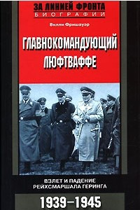 Книга Главнокомандующий люфтваффе. Взлет и падение рейхсмаршала Геринга. 1939-1945