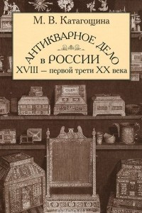 Книга Антикварное дело в России XVIII - первой трети ХХ века