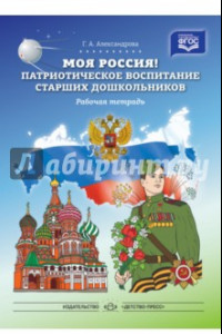 Книга Моя Россия! Патриотическое воспитание старших дошкольников. Рабочая тетрадь. ФГОС