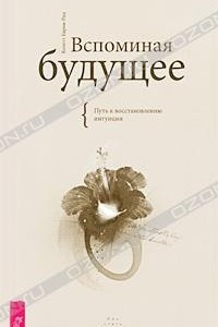 Книга Вспоминая будущее. Путь к восстановлению интуиции