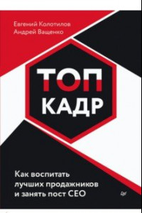 Книга Топ-кадр. Как воспитать лучших продажников и занять СЕО