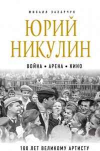 Книга Юрий Никулин. Война. Арена. Кино. 100 лет Великому Артисту