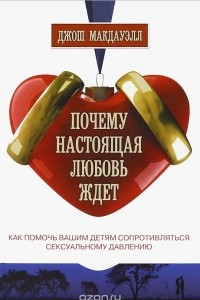 Книга Почему настоящая любовь ждет. Как помочь детям сопротивляться сексуальному давлению