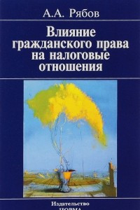 Книга Влияние гражданского права на налоговые отношения (доктрина, толкование, практика)