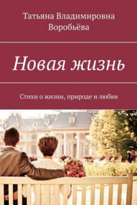 Книга Новая жизнь. Стихи о жизни, природе и любви