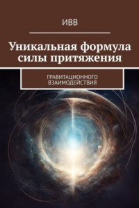 Книга Уникальная формула силы притяжения. Гравитационного взаимодействия