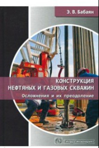 Книга Конструкция нефтяных и газовых скважин. Осложнения и их преодоление. Учебное пособие