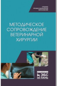 Книга Методическое сопровожджение ветеринарной хирургии. Учебное пособие. СПО