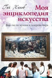 Книга Моя энциклопедия искусства. Ваш гид по знаменитым музеям и галереям мира