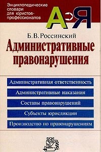 Книга Административные правонарушения: Административная ответственность; Административные наказания; Составы правонарушений; Субъекты юрисдикции; Производство по правонарушениям: Энциклопедический словарь