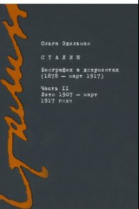 Книга Сталин. Биография в документах. 1878 - март 1917. В 2-х частях. Часть II. Лето 1907 - март 1917 года