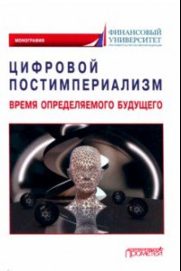 Книга Цифровой постимпериализм. Время определяемого будущего. Коллективная монография