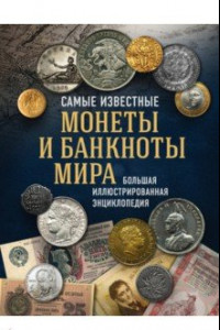 Книга Самые известные монеты и банкноты мира. Большая иллюстрированная энциклопедия