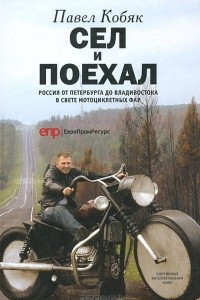 Книга Сел и поехал. Россия от Петербурга до Владивостока в свете мотоциклетных фар