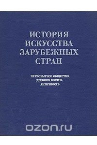 Книга История искусства зарубежных стран. Первобытное общество, Древний Восток, античность