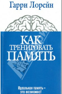 Книга Как тренировать память. Идеальная память - это возможно!