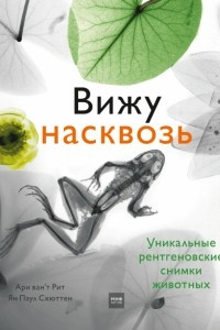 Книга Вижу насквозь. Уникальные рентгеновские снимки животных