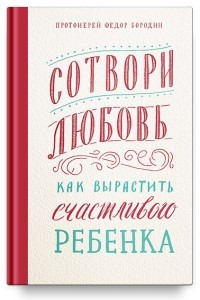 Книга Сотвори любовь. Как вырастить счастливого ребёнка